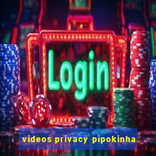 videos privacy pipokinha